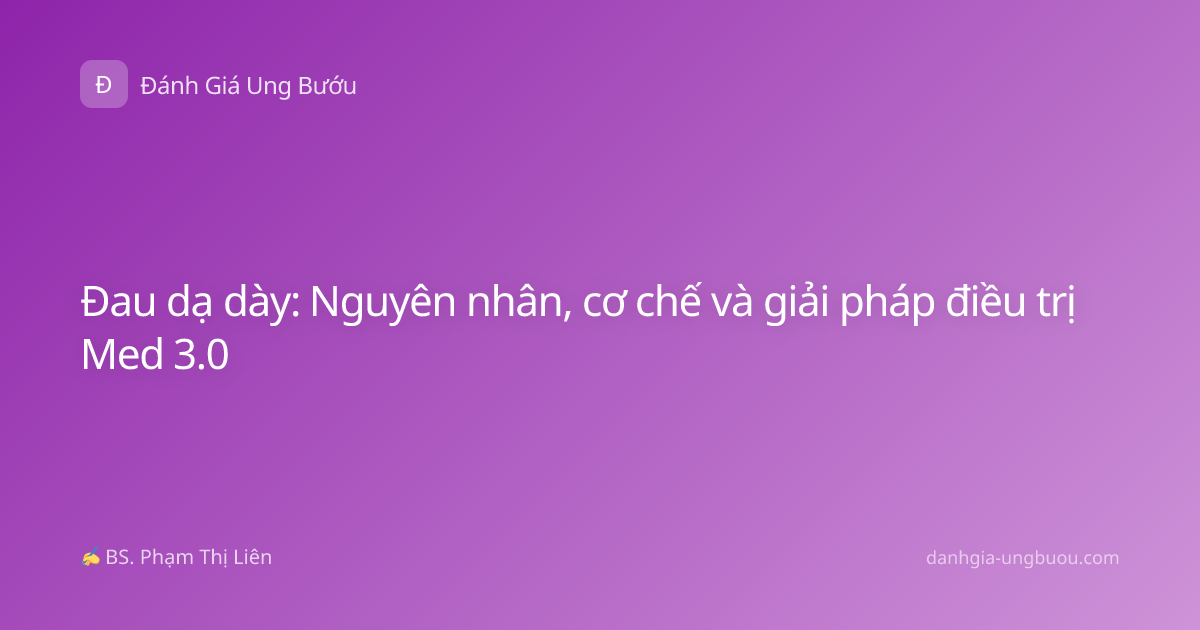 Đau dạ dày: Nguyên nhân, cơ chế và giải pháp điều trị Med 3.0