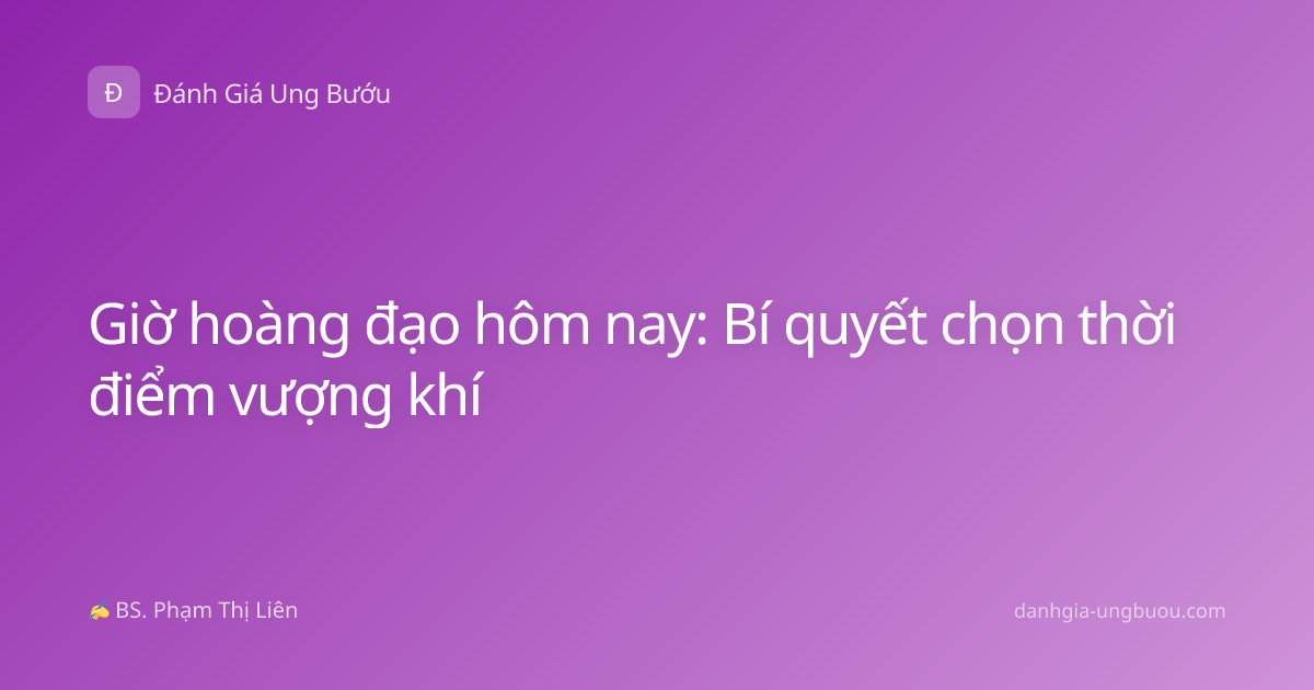 Giờ hoàng đạo hôm nay: Bí quyết chọn thời điểm vượng khí