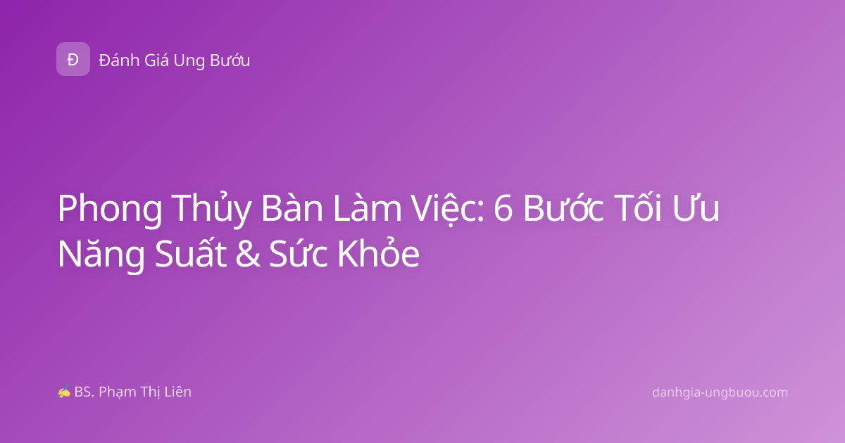 Phong Thủy Bàn Làm Việc: 6 Bước Tối Ưu Năng Suất & Sức Khỏe