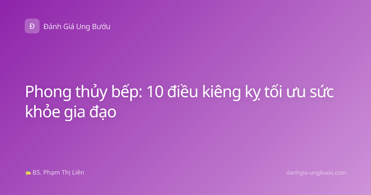 Phong thủy bếp: 10 điều kiêng kỵ tối ưu sức khỏe gia đạo