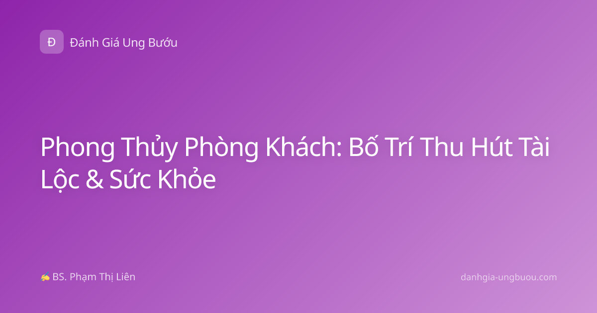 Phong Thủy Phòng Khách: Bố Trí Thu Hút Tài Lộc & Sức Khỏe