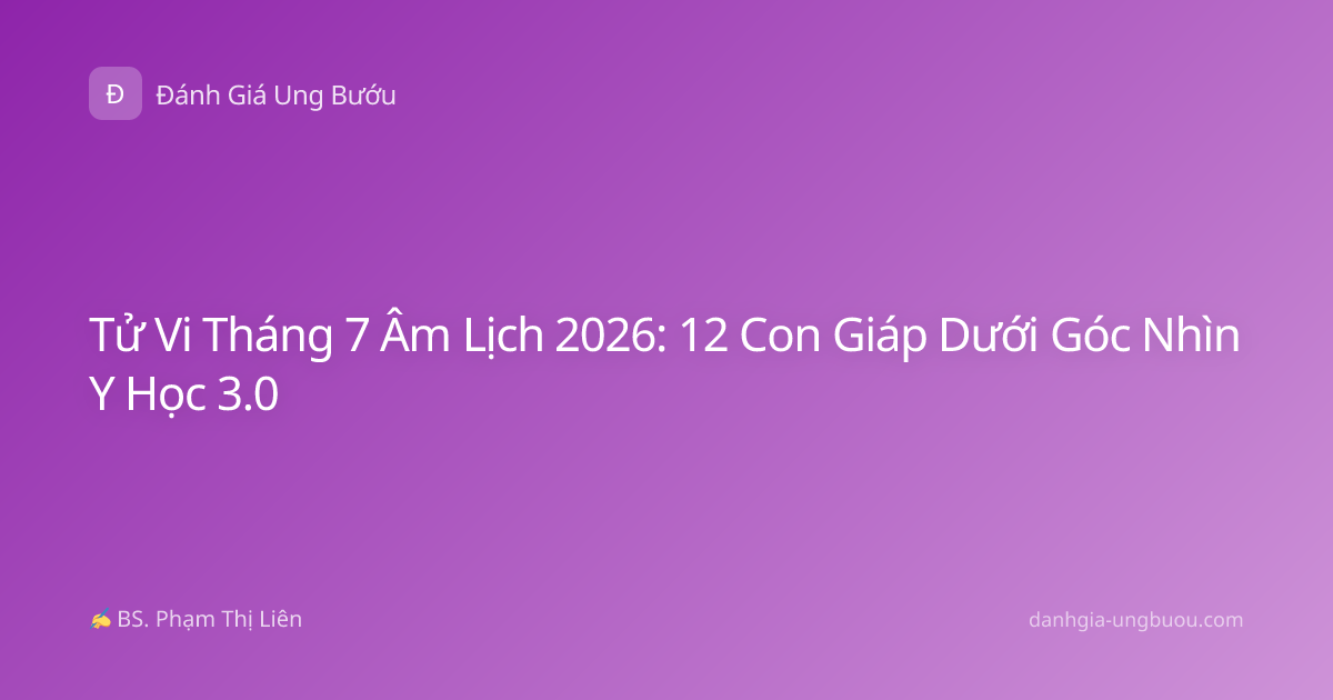Tử Vi Tháng 7 Âm Lịch 2026: 12 Con Giáp Dưới Góc Nhìn Y Học 3.0